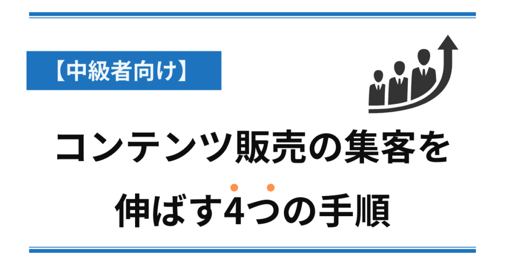 【中級者向け】 コンテンツ販売の集客を伸ばす4つの手順