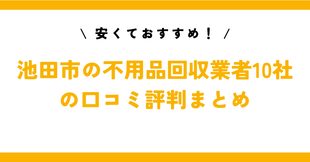 安くておすすめ！池田市の不用品回収業者10社の口コミ評判まとめ