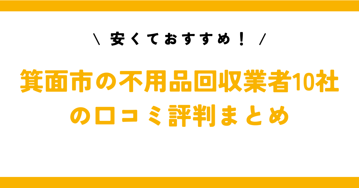 安くておすすめ！箕面市の不用品回収業者10社の口コミ評判まとめ