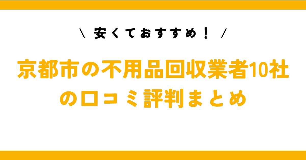 安くておすすめ！京都市の不用品回収業者10社の口コミ評判まとめ