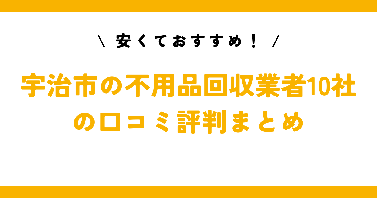 安くておすすめ！宇治市の不用品回収業者10社の口コミ評判まとめ