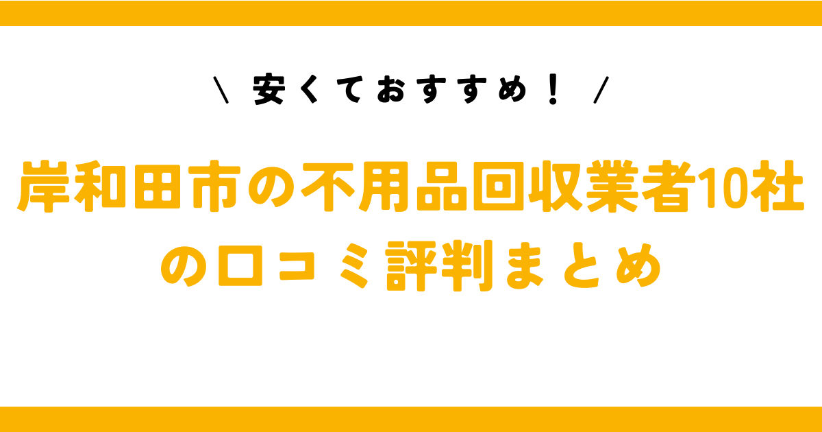 安くておすすめ！岸和田市の不用品回収業者10社の口コミ評判まとめ