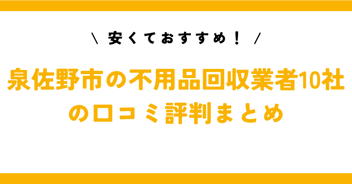 安くておすすめ！泉佐野市の不用品回収業者10社の口コミ評判まとめ