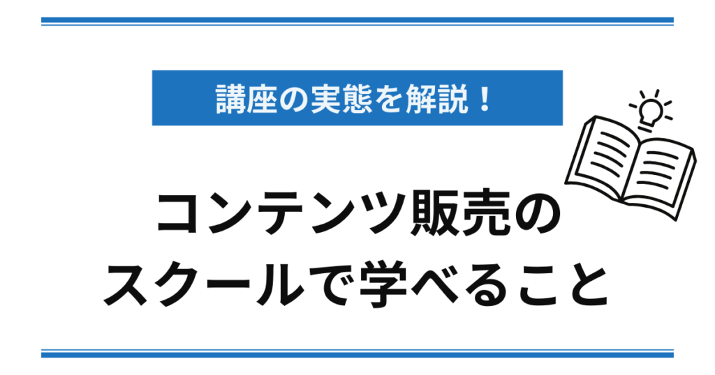 講座の実態を解説 コンテンツ販売のスクールで学べること