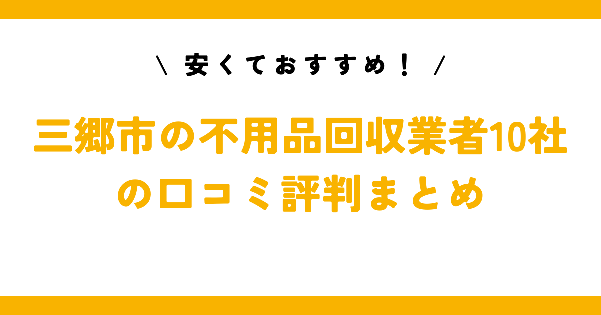 安くておすすめ！三郷市の不用品回収業者10社の口コミ評判まとめ