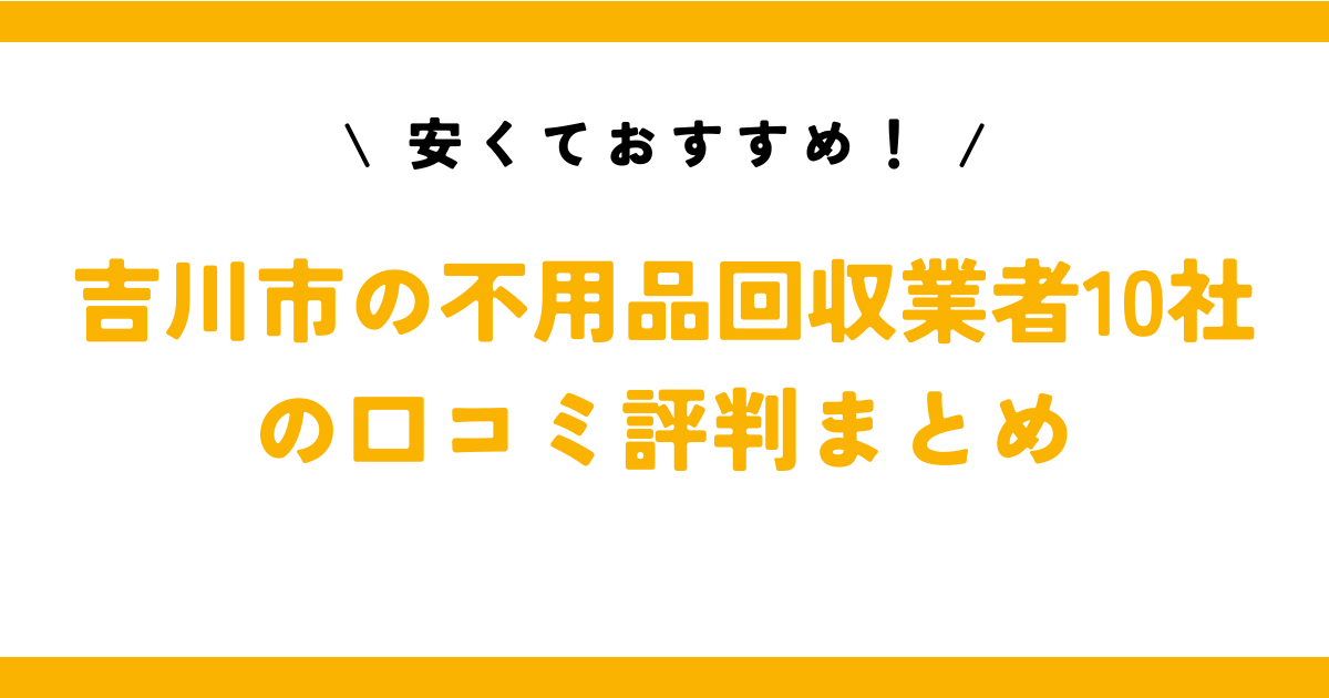 安くておすすめ！吉川市の不用品回収業者10社の口コミ評判まとめ