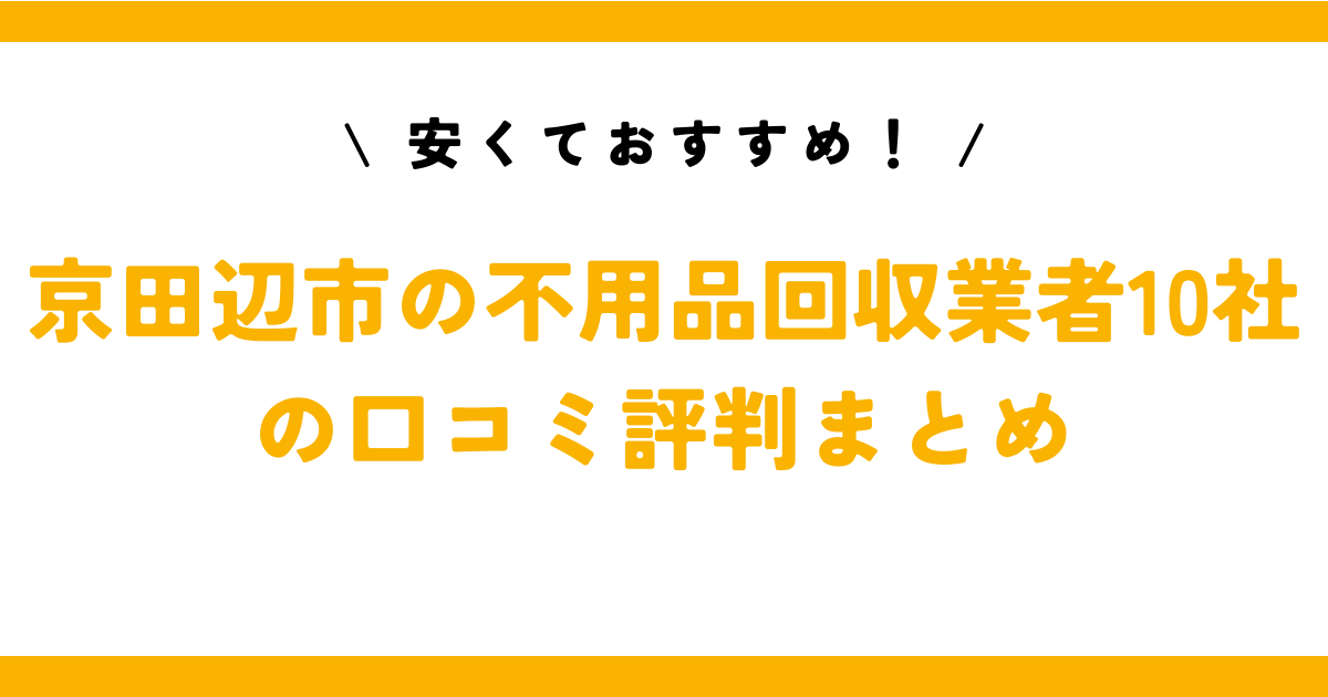 安くておすすめ！京田辺市の不用品回収業者10社の口コミ評判まとめ