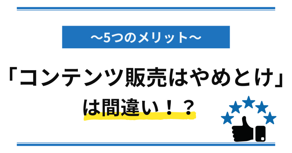 メリット5選 「コンテンツ販売はやめとけ」は間違い !?