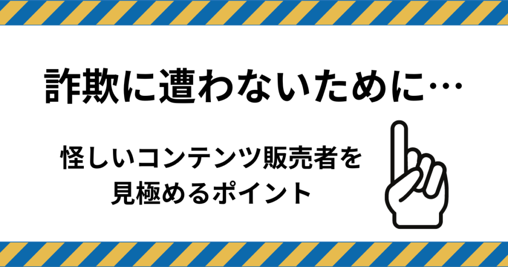 詐欺に遭わないために怪しいコンテンツ販売者を見極めるポイント
