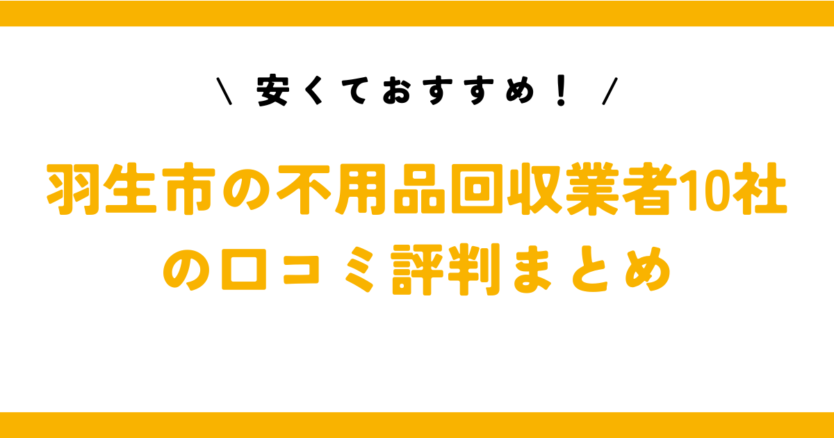 安くておすすめ！羽生市の不用品回収業者10社の口コミ評判まとめ