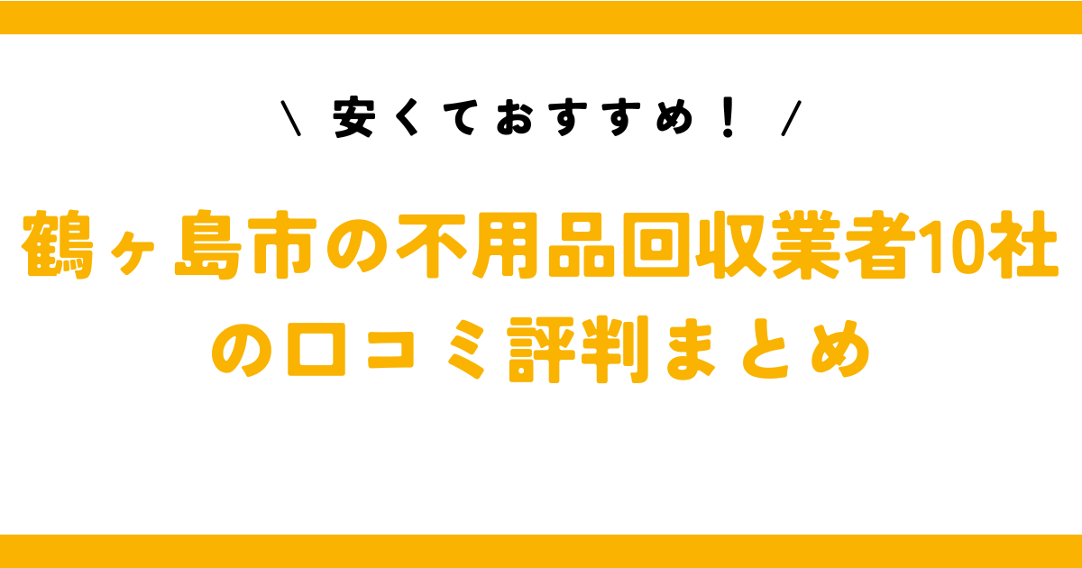 安くておすすめ！鶴ヶ島市の不用品回収業者10社の口コミ評判まとめ