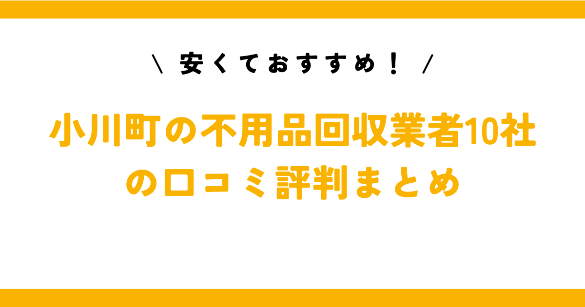 安くておすすめ！小川町の不用品回収業者10社の口コミ評判まとめ